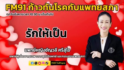 รักให้เป็น : FM91 ก้าวทันโรคกับแพทยสภา : 13 กุมภาพันธ์ 2567