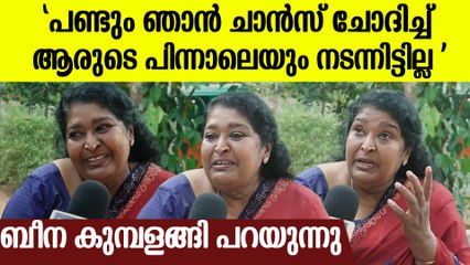 ഞാൻ ആരുടെ പിന്നാലെയും ചാൻസ് ചോദിച്ച് നടന്നിട്ടില്ല"  ബീന കുമ്പളങ്ങി പറയുന്നു