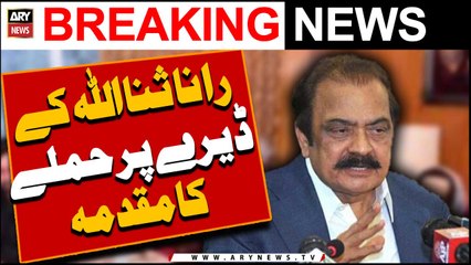 Rana Sanaullah ke dairay per hamlay ka muqadma