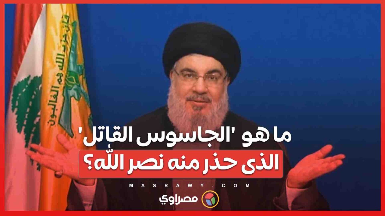 ما هى خطورة  'الجاسوس القاتل'  الذى حذر منه نصر الله؟