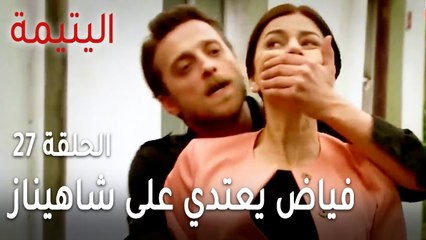 مسلسل اليتيمة الحلقة 27 - فياض يعتدي على شاهيناز