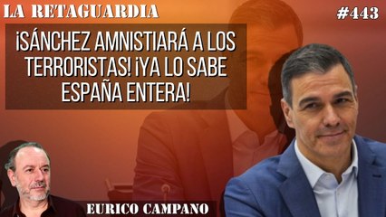 La Retaguardia #443: ¡Sánchez amnistiará a los terroristas! ¡Ya lo sabe España entera!
