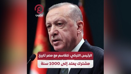 الرئيس التركي: نتقاسم مع مصر تاريخ مشترك يمتد إلى 1000 سنة
