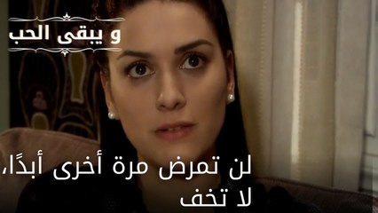 لن تمرض مرة أخرى أبدًا، لا تخف| مسلسل و يبقى الحب - الحلقة 52