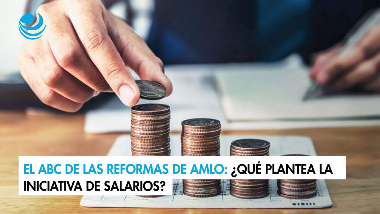 El ABC de las reformas de AMLO: ¿Qué plantea la iniciativa de salarios?