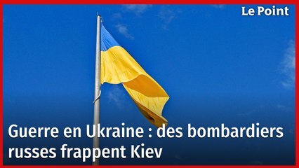 Guerre en Ukraine : des bombardiers russes frappent Kiev