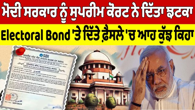 ਮੋਦੀ ਸਰਕਾਰ ਨੂੰ ਸੁਪਰੀਮ ਕੋਰਟ ਨੇ ਦਿੱਤਾ ਝਟਕਾ, Electoral Bond 'ਤੇ ਦਿੱਤੇ ਫ਼ੈਸਲੇ 'ਚ ਆਹ ਕੁੱਝ ਕਿਹਾ |