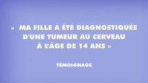 « Ma fille a été diagnostiquée d'une tumeur au cerveau à l’âge de 14 ans » »