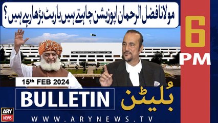 ARY News 6 PM Bulletin | Molana Oppostion Chahtay Hain Ya Rate Barha Rahay Hain?  | 15th Feb 2024