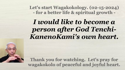 I would like to become a person after God Tenchi-KanenoKami's own heart. 02-15-2024