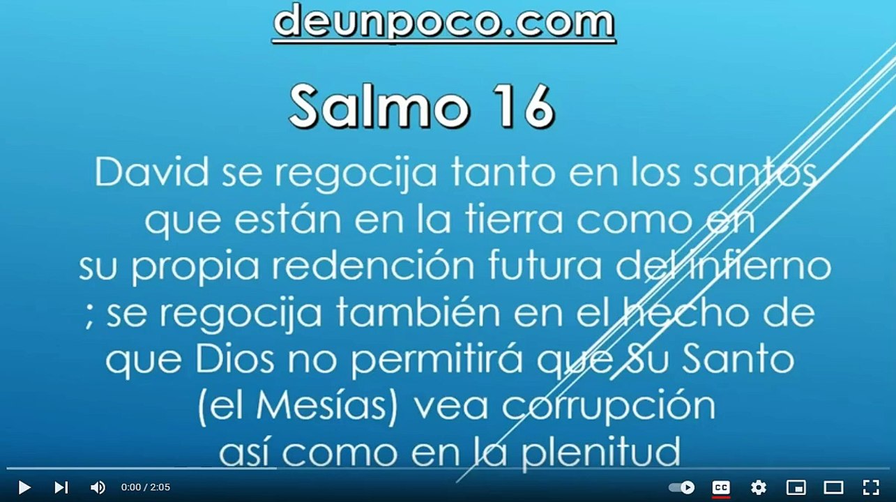 Salmo 16  Salmo mesiánico de David — David se regocija tanto en los santos que están en la tierra como en su propia redención futura del infierno; se regocija también en el hecho de que Dios no permitirá que Su Santo (el Mesías) vea corrupción, así como e