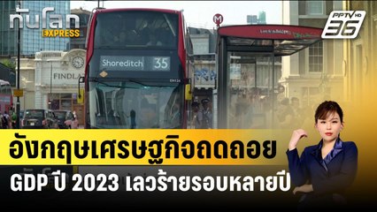อังกฤษเข้าสู่ภาวะเศรษฐกิจถดถอย GDP ปี 2023 เลวร้ายสุดในรอบหลายปี | ทันโลก EXPRESS | 16 ก.พ. 67
