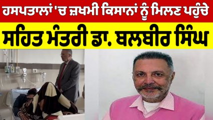 ਹਸਪਤਾਲਾਂ 'ਚ ਜ਼ਖਮੀ ਕਿਸਾਨਾਂ ਨੂੰ ਮਿਲਣ ਪਹੁੰਚੇ, ਸਹਿਤ ਮੰਤਰੀ ਡਾ. ਬਲਬੀਰ ਸਿੰਘ |OneIndia Punjabi