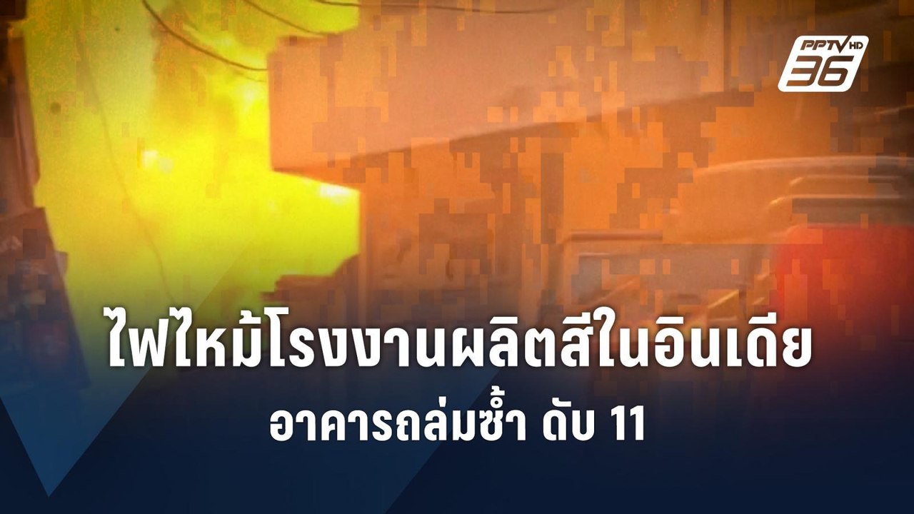 ไฟไหม้โรงงานผลิตสีในอินเดีย อาคารถล่มซ้ำ ดับ 11 | ข่าวต่างประเทศ | PPTV Online