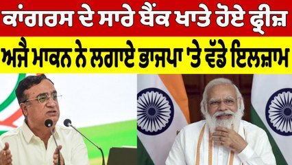 ਕਾਂਗਰਸ ਦੇ ਸਾਰੇ ਬੈਂਕ ਖਾਤੇ ਹੋਏ ਫ੍ਰੀਜ਼, ਅਜੈ ਮਾਕਨ ਨੇ ਲਗਾਏ ਭਾਜਪਾ 'ਤੇ ਵੱਡੇ ਇਲਜ਼ਾਮ |OneIndia Punjabi