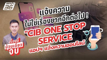 “CIB ONE STOP SERVICE”  แจ้งความออนไลน์ จบในแอปฯ เดียว | เรื่องนี้ม้วนเดียวจบ