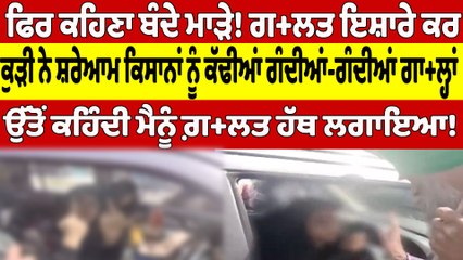 ਫਿਰ ਕਹਿਣਾ ਬੰਦੇ ਮਾੜੇ! ਗਲ+ਤ ਇਸ਼ਾਰੇ ਕਰ ਕੁੜੀ ਨੇ ਸ਼ਰੇਆਮ ਕਿਸਾਨਾਂ ਨੂੰ ਕੱਢੀਆਂ ਗੰਦੀਆਂ-ਗੰਦੀਆਂ ਗਾ+ਲ੍ਹਾਂ |