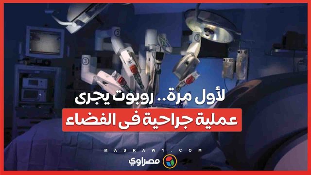 لأول مرة.. روبوت يجرى عملية جراحية فى الفضاء ..ما القصة ؟