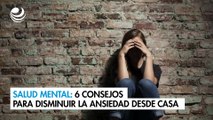 Salud mental: 6 consejos para disminuir la ansiedad desde casa