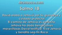 Salmo 18 David alaba a Jehová por Su grandeza y cuidado protector — El camino de Jehová es perfecto — Jehová ha dado bendiciones maravillosas — David testifica: Vive Jehová, y bendita sea mi Roca.