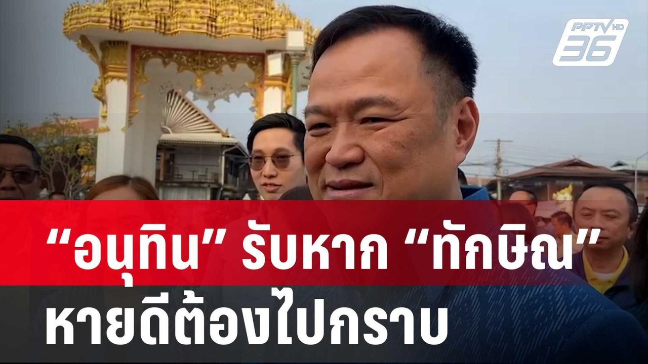 “อนุทิน” รับหาก “ทักษิณ” หายดีต้องไปกราบ เพราะเ...