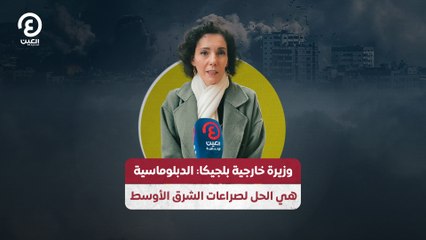 وزيرة خارجية بلجيكا: الدبلوماسية هي الحل لصرعات الشرق الأوسط