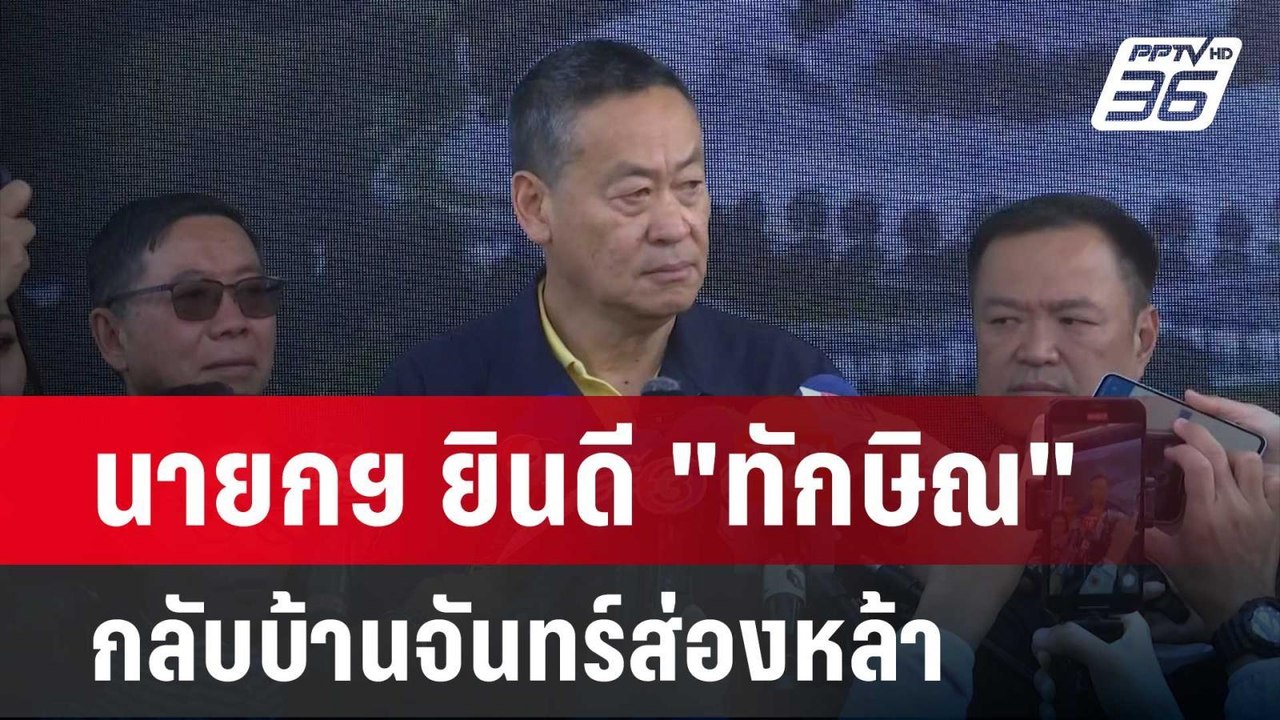 นายกฯ ยินดี "ทักษิณ" กลับบ้านจันทร์ส่องหล้า   |...