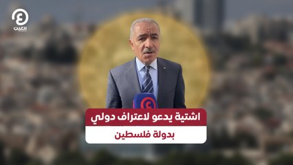 اشتية يدعو لاعتراف دولي بدولة فلسطين