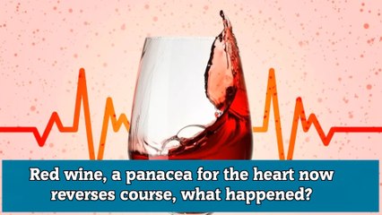 Red wine, a panacea for the heart now reverses course, what happened