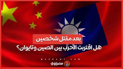 بعد مقتل شخصين هل اقتربت الحرب بين الصين وتايوان؟