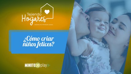 Tejiendo Hogares. Adriana León: ¿Cómo criar niños felices?