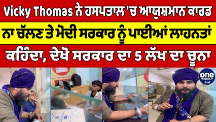 Vicky Thomas ਨੇ ਹਸਪਤਾਲ 'ਚ ਆਯੁਸ਼ਮਾਨ ਕਾਰਡ ਨਾ ਚੱਲਣ ਤੇ ਮੋਦੀ ਸਰਕਾਰ ਨੂੰ ਪਾਈਆਂ ਲਾਹਨਤਾਂ |OneIndia Punjabi