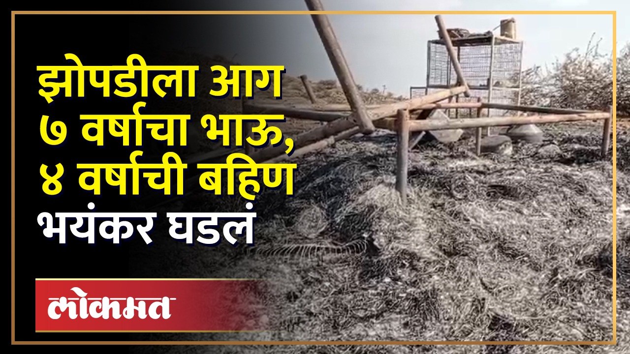 आई वडील शेतात गेले, झोपडीला आग लागली, घात झाला अन् चिमुकल्यांबरोबर भयंकर झालं