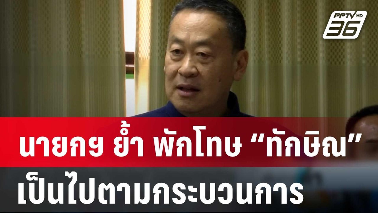 นายกฯ ย้ำ พักโทษ “ทักษิณ” เป็นไปตามกระบวนการ |...