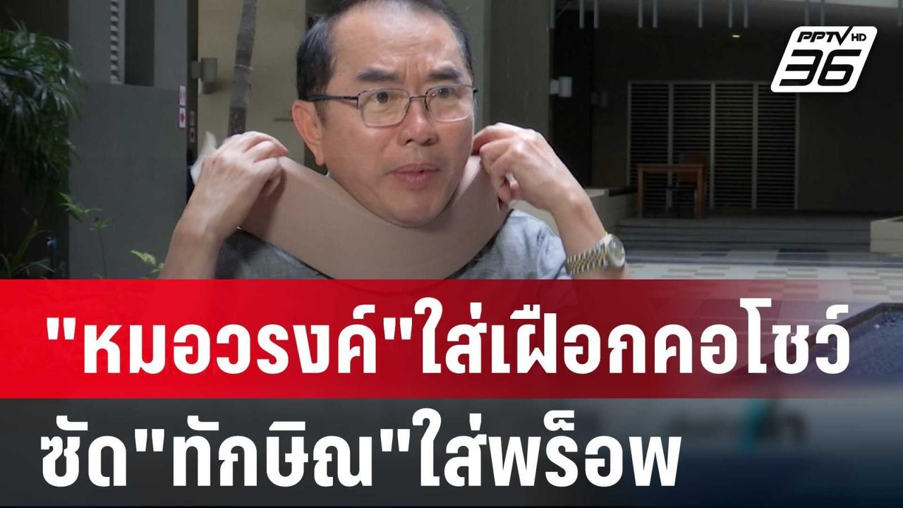 "หมอวรงค์"ใส่เฝือกคอโชว์-ซัด"ทักษิณ"ใส่พร็อพ |...