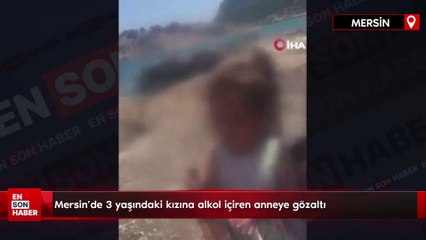 Mersin'de 3 yaşındaki kızına alkol içiren anneye gözaltı
