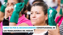 AMLO va por el reconocimiento constitucional de las trabajadoras del hogar