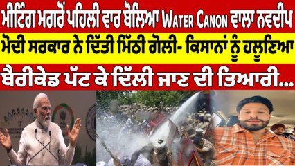ਮੀਟਿੰਗ ਮਗਰੋਂ ਪਹਿਲੀ ਵਾਰ ਬੋਲਿਆ Water Canon ਵਾਲਾ ਨਵਦੀਪ, ਮੋਦੀ ਸਰਕਾਰ ਨੇ ਦਿੱਤੀ ਮਿੱਠੀ ਗੋਲੀ|OneIndia Punjabi