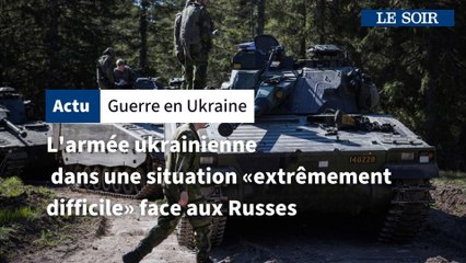 Guerren en Ukraine: l'armée ukrainienne  dans une situation «extrêmement difficile» face aux Russes