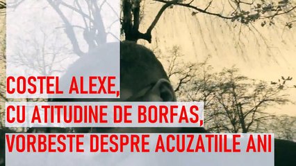 COSTEL ALEXE , CU ATITUDINE DE BORFAS , VORBESTE DESPRE ACUZATIILE ANI