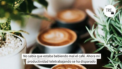 No sabía que estaba bebiendo mal el café. Ahora mi productividad teletrabajando se ha disparado