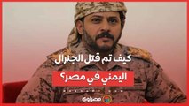 كيف تم قـ ـ ـ ـتل الجنرال اليمني في مصر؟ ومن هم الجناه ؟