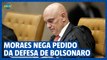 Moraes nega pedido da defesa de Bolsonaro