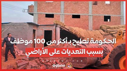 الحكومة تطيح بـ أكثر من 100 موظف ومسؤول بسبب التعديات على الأراضي.. ومفاجأة سارة في التصالح