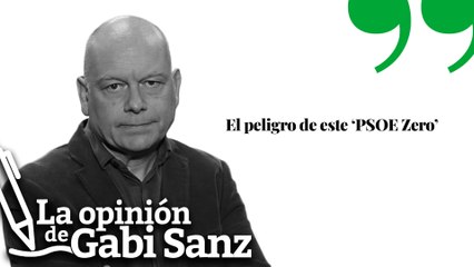El peligro de este ‘PSOE Zero’ | La opinión de Gabi Sanz