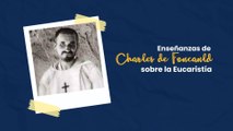 Enseñanzas de Charles de Foucauld sobre la Eucaristía