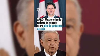 AMLO: México atiende reclamo de Canadá sobre alza de peticiones de asilo ligadas al narco