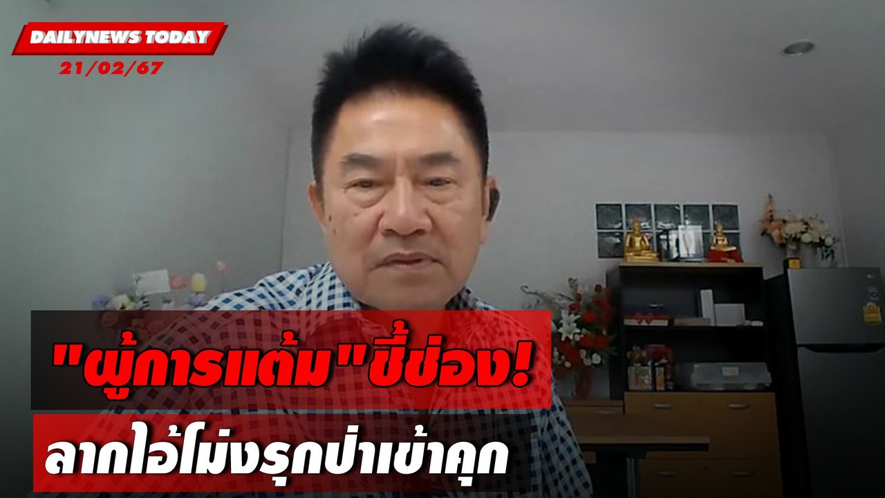 "ผู้การแต้ม"ชี้ช่อง!ลากไอ้โม่งรุกป่าเข้าคุก | DAILYNEWSTODAY เดลินิวส์ 21/02/67