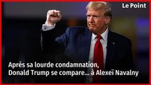 Après sa lourde condamnation, Donald Trump se compare… à Alexeï Navalny