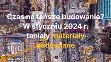 Czas na tańsze budowanie? W styczniu 2024 r. taniały materiały budowlane